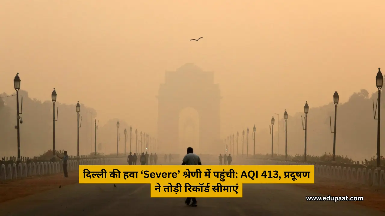 दिल्ली की हवा ‘Severe’ श्रेणी में पहुंची: AQI 413, प्रदूषण ने तोड़ी रिकॉर्ड सीमाएं